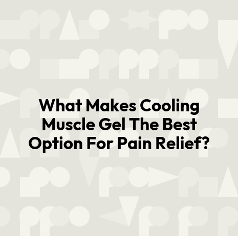 What Makes Cooling Muscle Gel The Best Option For Pain Relief?