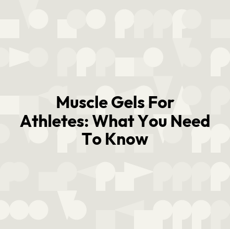 Muscle Gels For Athletes: What You Need To Know