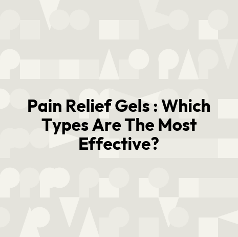 Pain Relief Gels : Which Types Are The Most Effective?