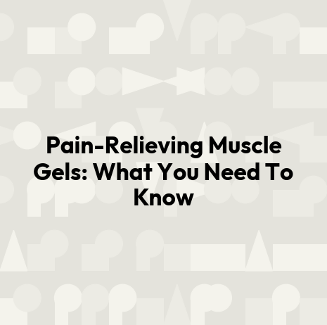 Pain-Relieving Muscle Gels: What You Need To Know