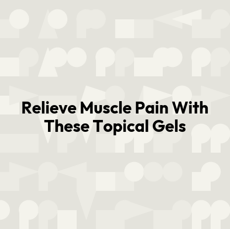 Relieve Muscle Pain With These Topical Gels