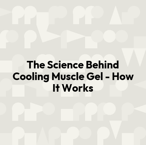 The Science Behind Cooling Muscle Gel - How It Works