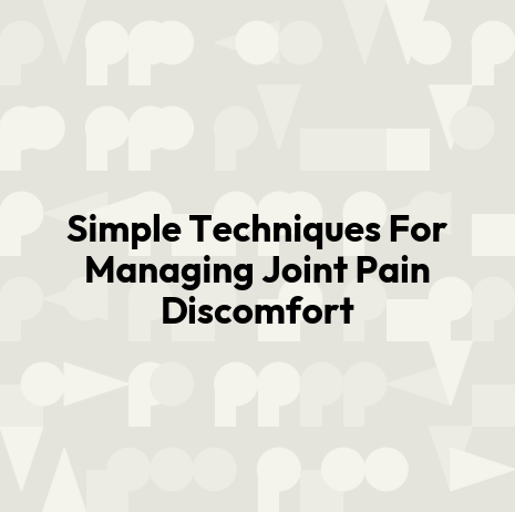 Simple Techniques For Managing Joint Pain Discomfort