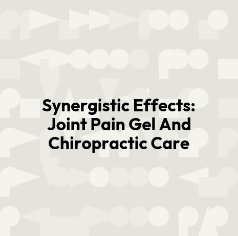 Synergistic Effects: Joint Pain Gel And Chiropractic Care