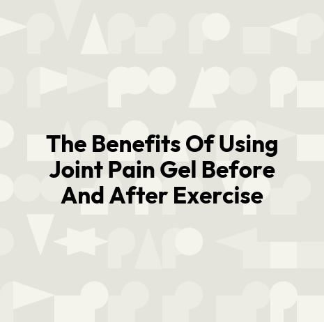 The Benefits Of Using Joint Pain Gel Before And After Exercise