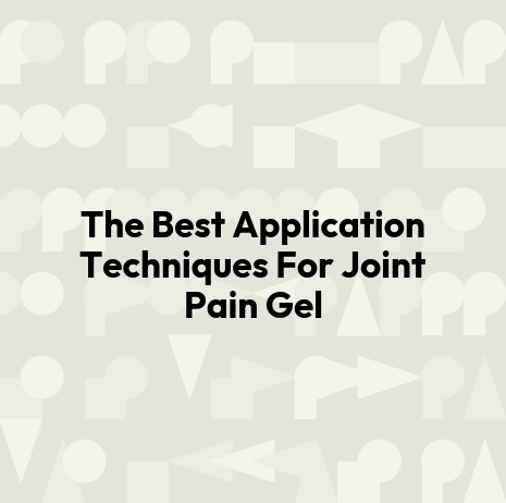 The Best Application Techniques For Joint Pain Gel