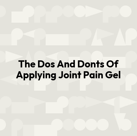 The Dos And Donts Of Applying Joint Pain Gel