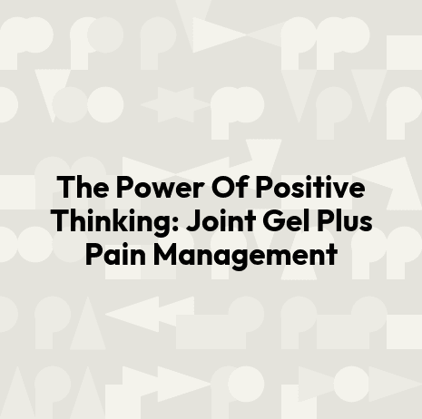 The Power Of Positive Thinking: Joint Gel Plus Pain Management