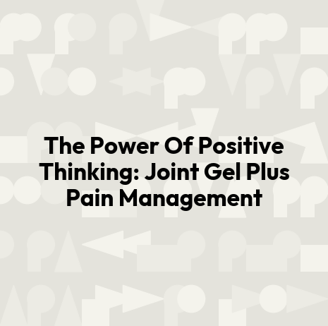 The Power Of Positive Thinking: Joint Gel Plus Pain Management