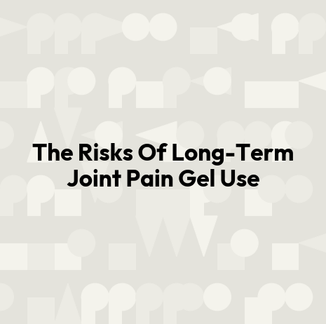 The Risks Of Long-Term Joint Pain Gel Use