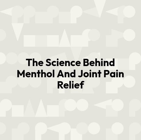 The Science Behind Menthol And Joint Pain Relief