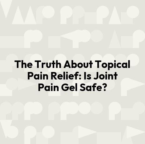 The Truth About Topical Pain Relief: Is Joint Pain Gel Safe?