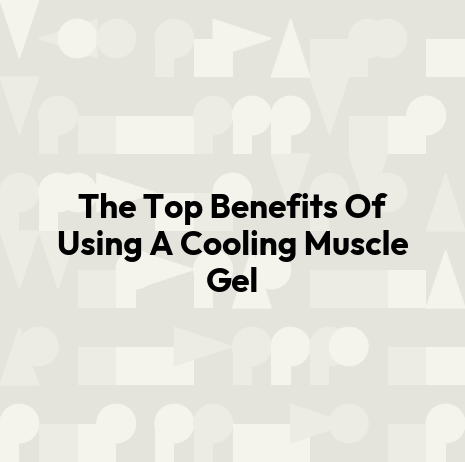The Top Benefits Of Using A Cooling Muscle Gel