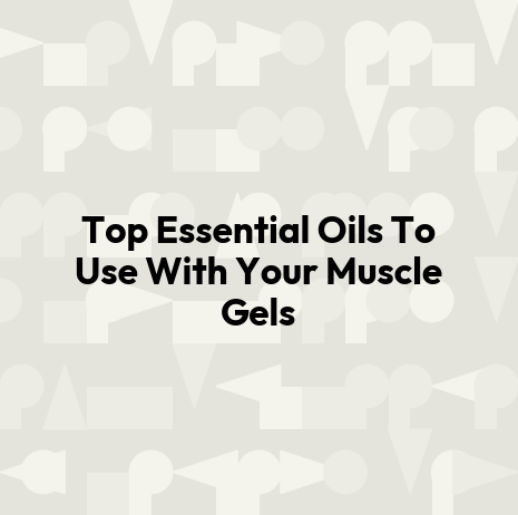 Top Essential Oils To Use With Your Muscle Gels