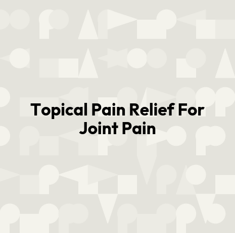 Topical Pain Relief For Joint Pain