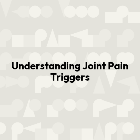 Understanding Joint Pain Triggers