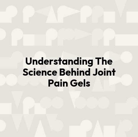 Understanding The Science Behind Joint Pain Gels